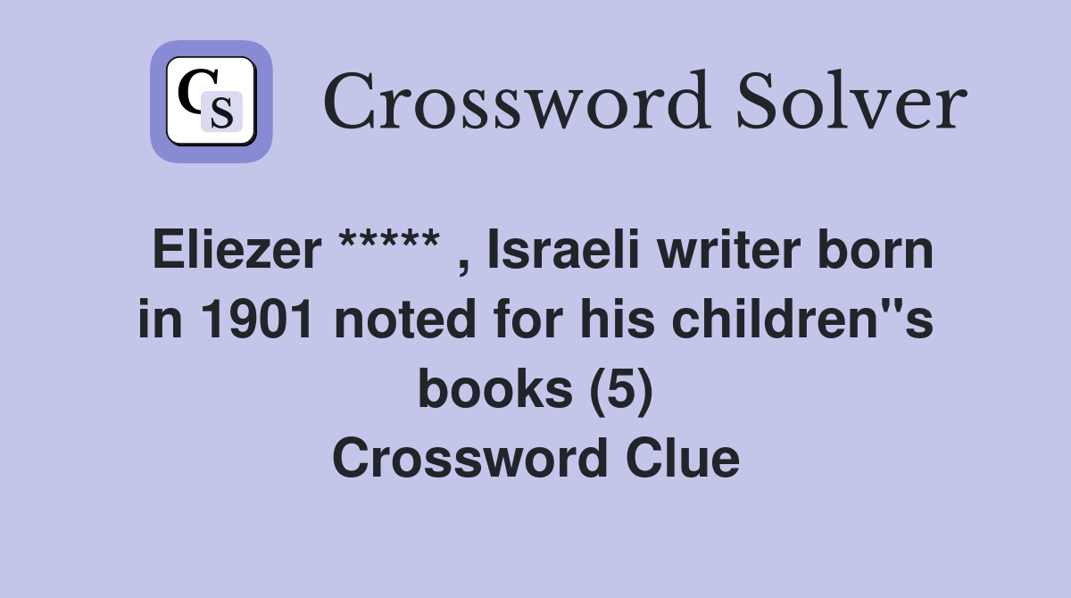 Eliezer ***** , Israeli writer born in 1901 noted for his children"s books (5) Crossword Clue