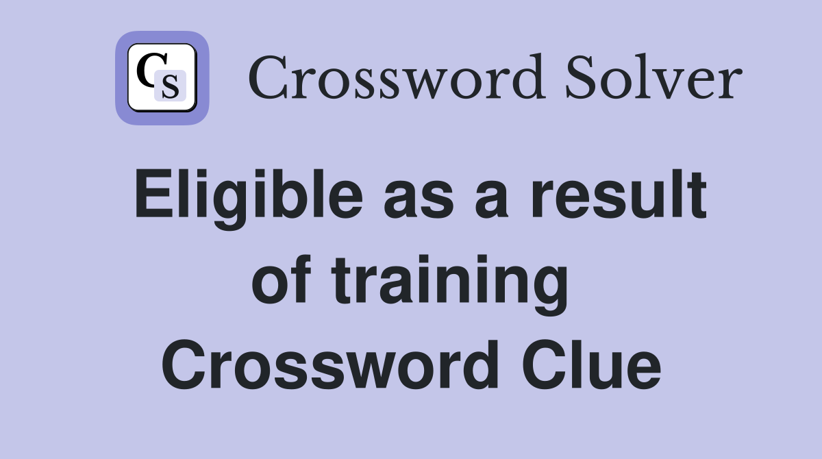 Eligible as a result of training Crossword Clue