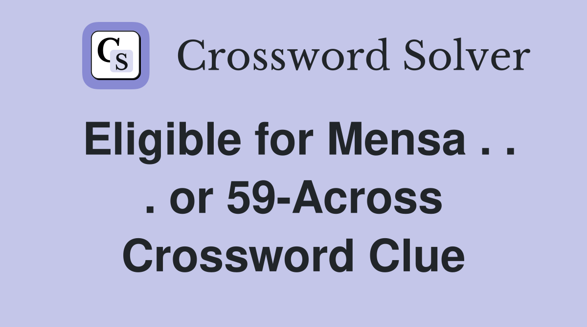 Eligible for Mensa . . . or 59-Across Crossword Clue