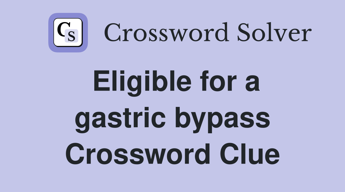 Eligible for a gastric bypass Crossword Clue