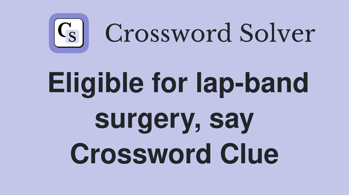 Eligible for lap-band surgery, say Crossword Clue
