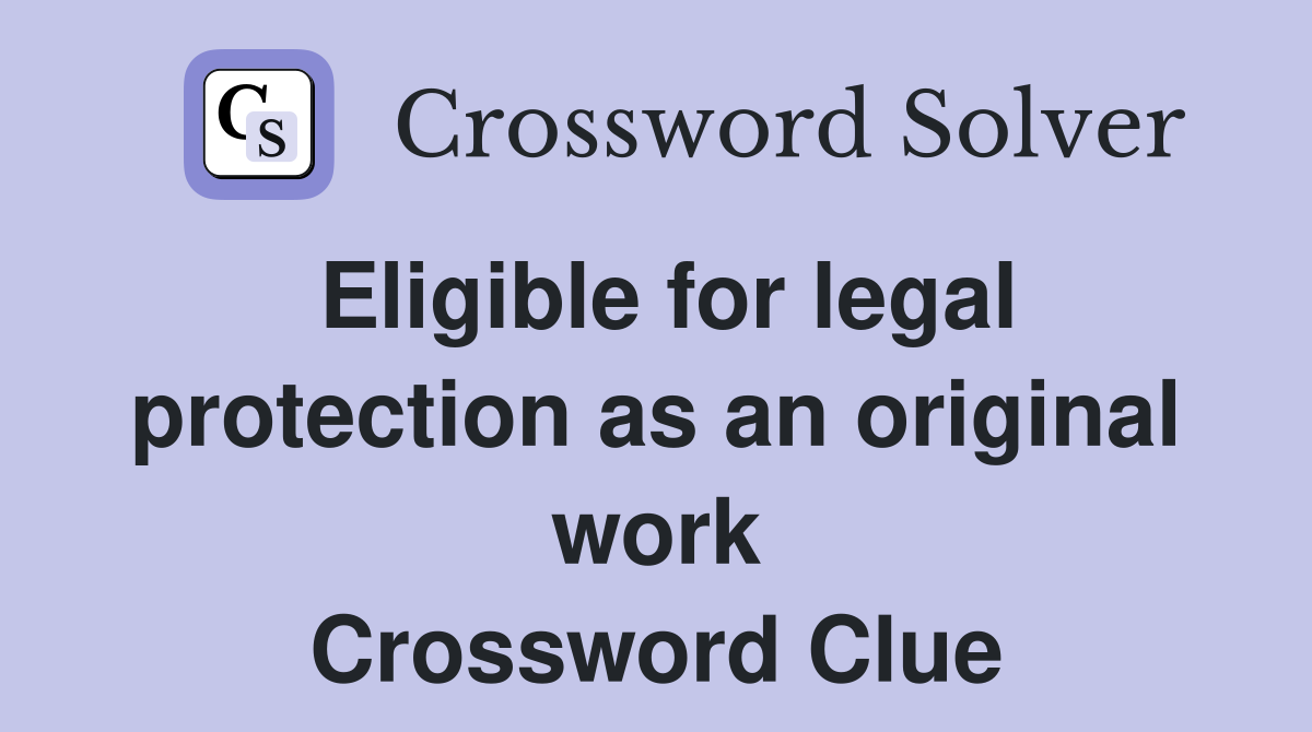 Eligible for legal protection as an original work Crossword Clue