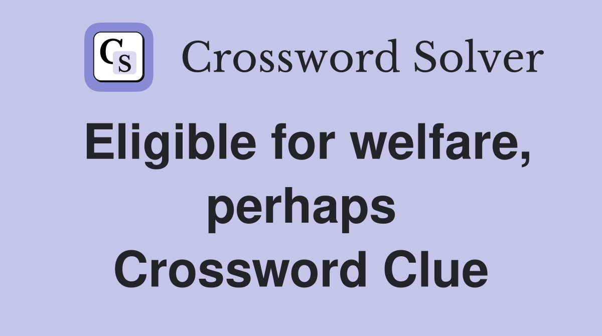 Eligible for welfare, perhaps Crossword Clue