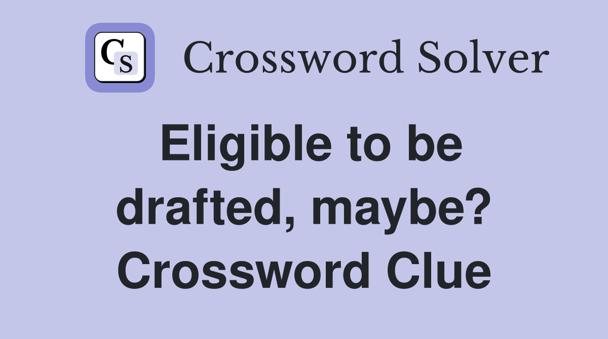 Eligible to be drafted, maybe? Crossword Clue