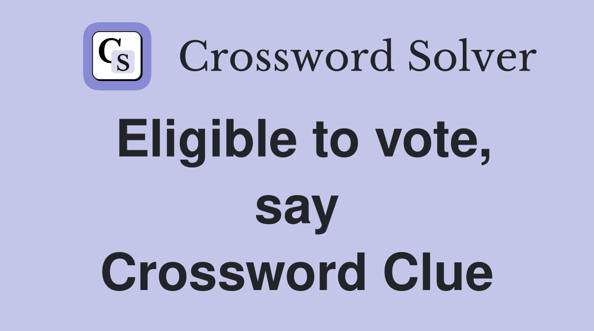 Eligible to vote, say Crossword Clue