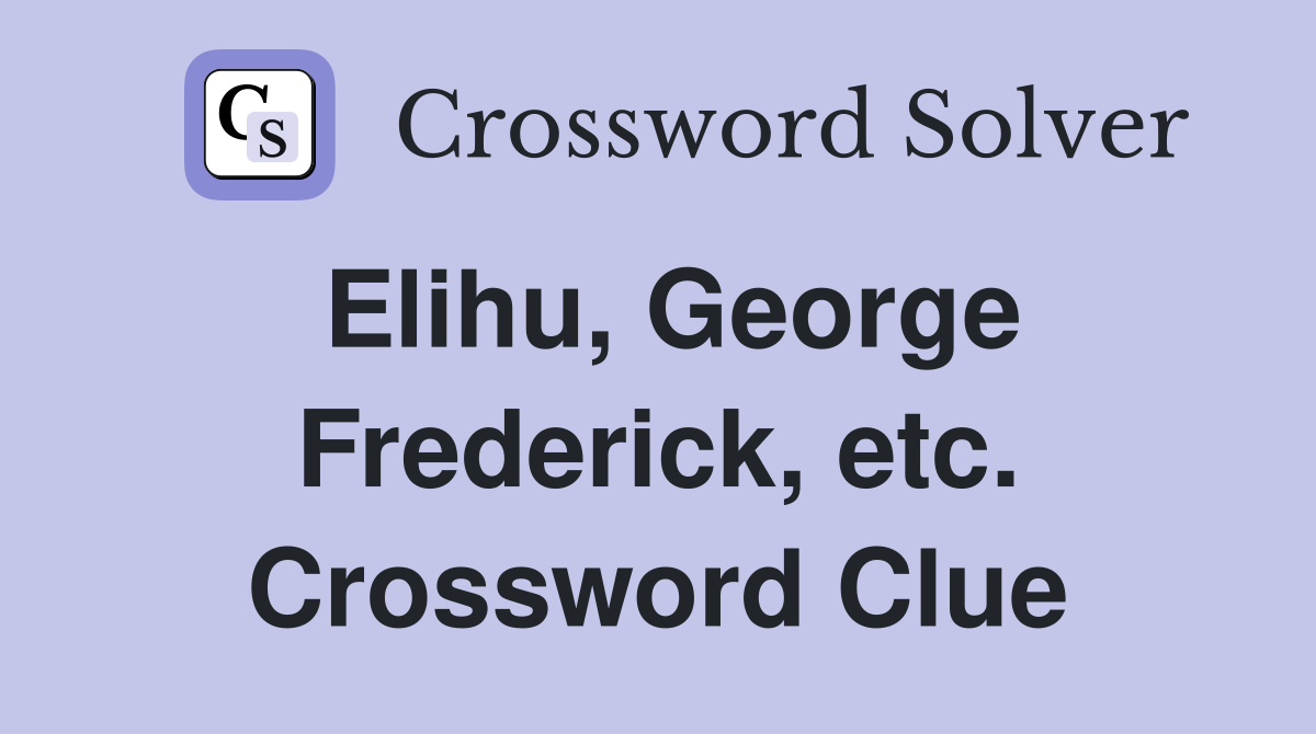 Elihu, George Frederick, etc. Crossword Clue