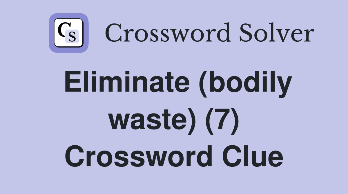Eliminate (bodily waste) (7) Crossword Clue
