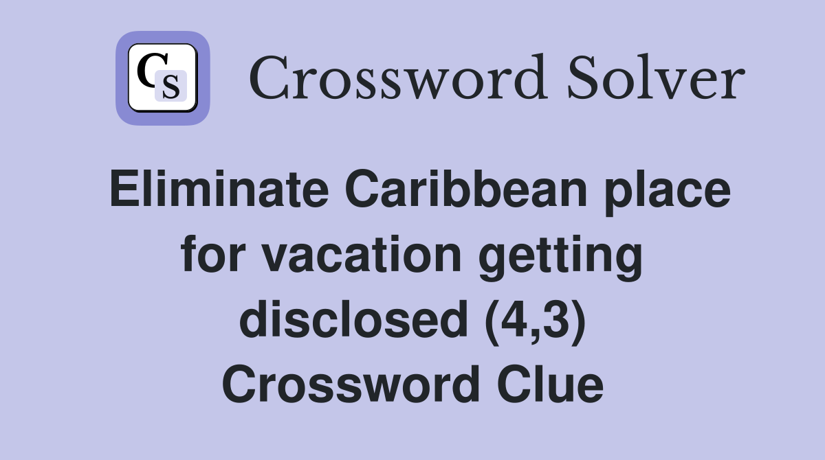 Eliminate Caribbean place for vacation getting disclosed (4,3) Crossword Clue