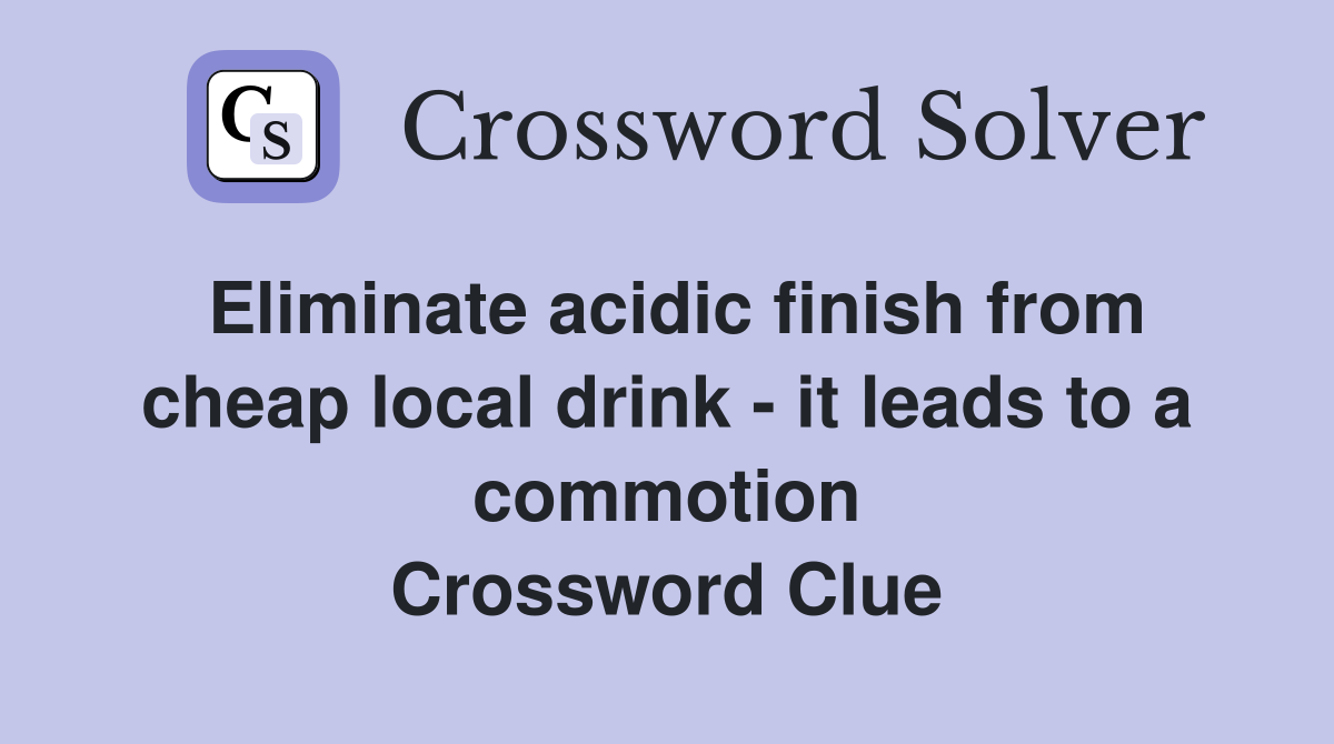 Eliminate acidic finish from cheap local drink - it leads to a commotion Crossword Clue
