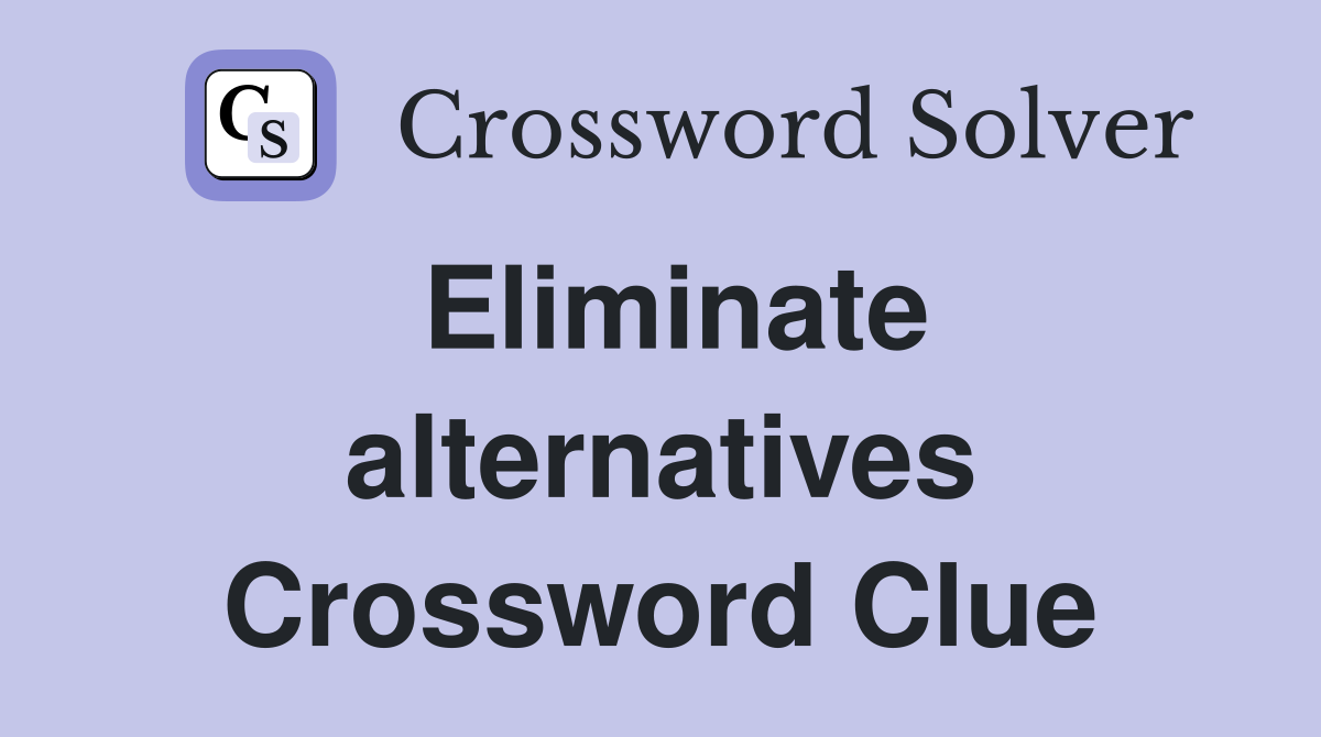 Eliminate alternatives Crossword Clue