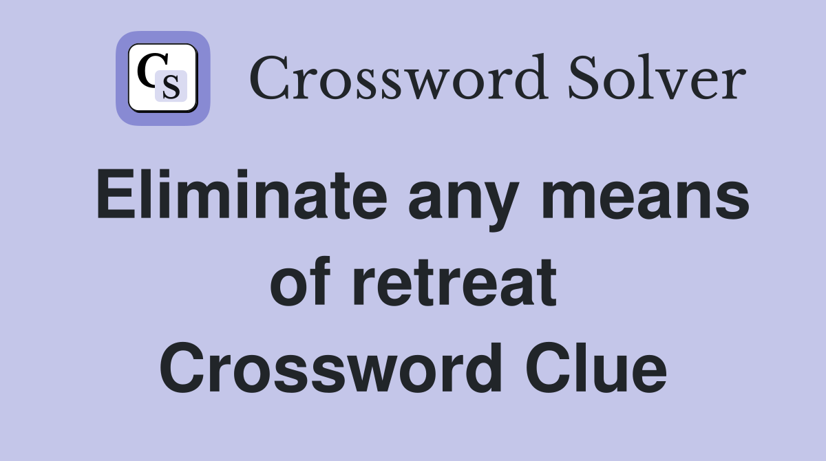 Eliminate any means of retreat Crossword Clue