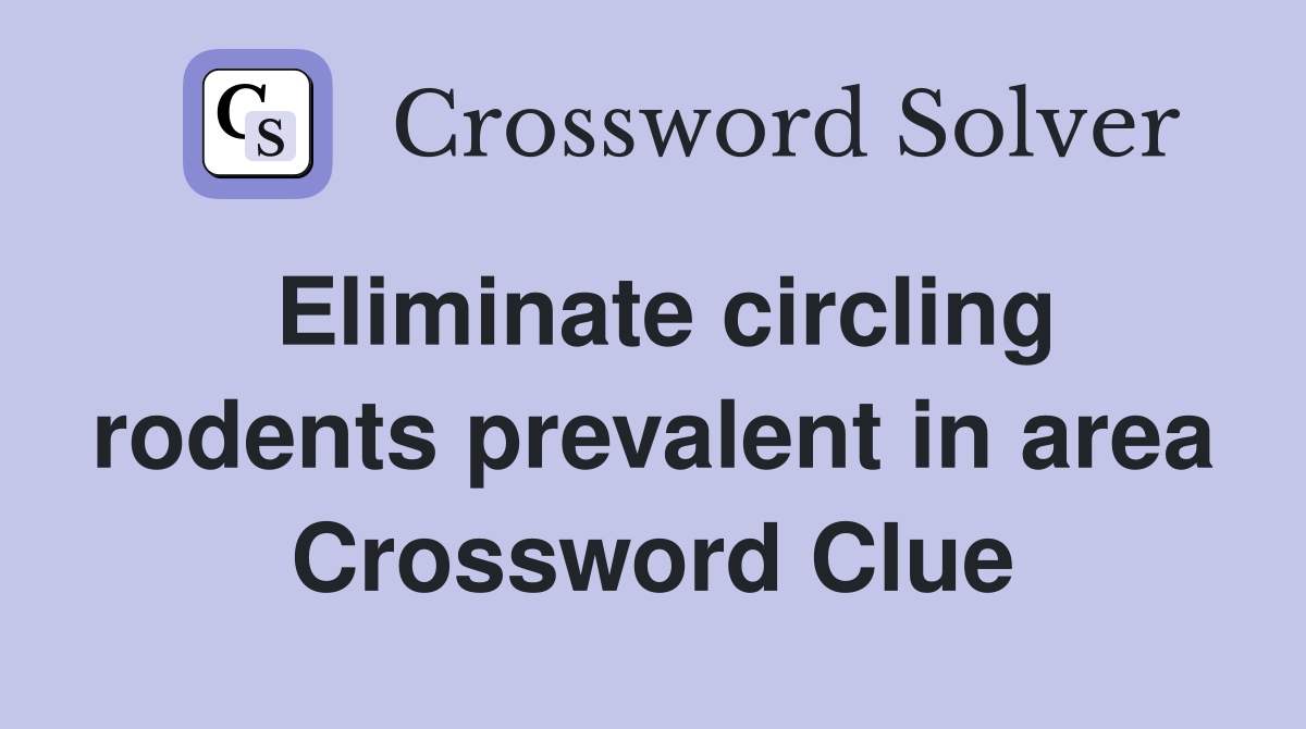 Eliminate circling rodents prevalent in area Crossword Clue