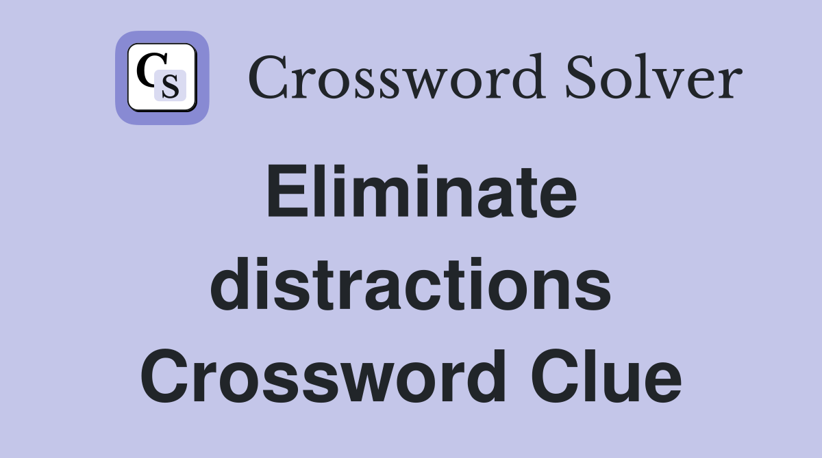 Eliminate distractions Crossword Clue
