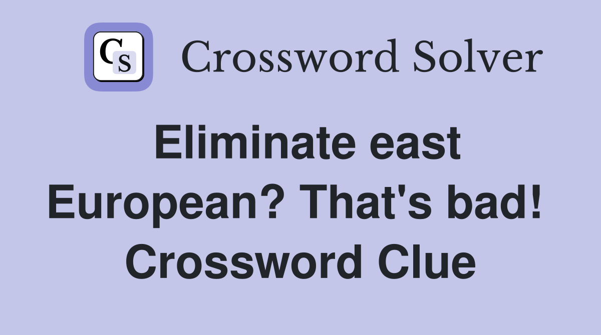 Eliminate east European? That's bad!  Crossword Clue