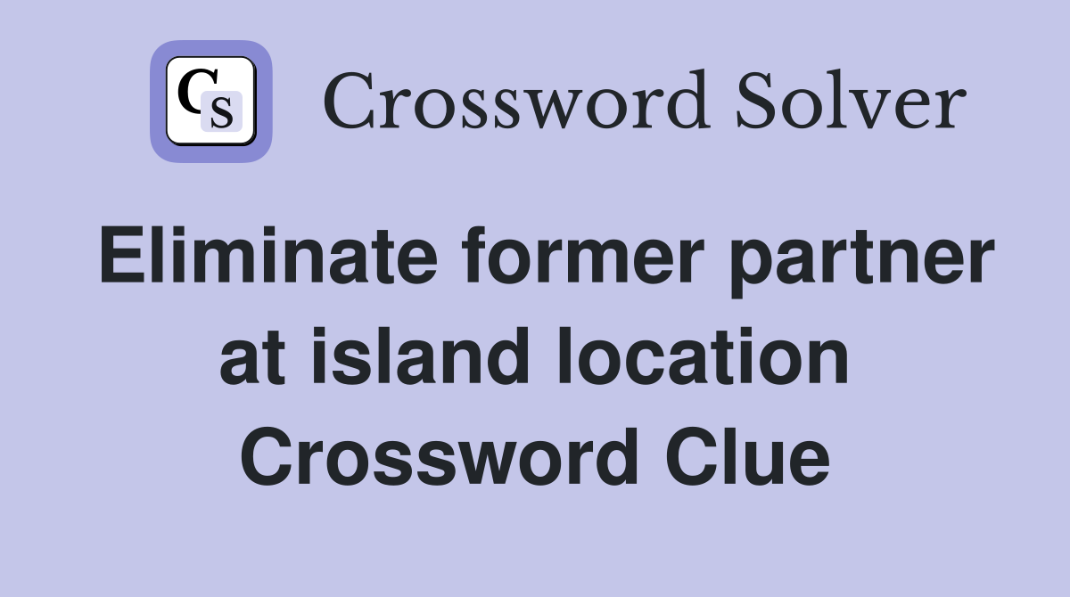 Eliminate former partner at island location Crossword Clue