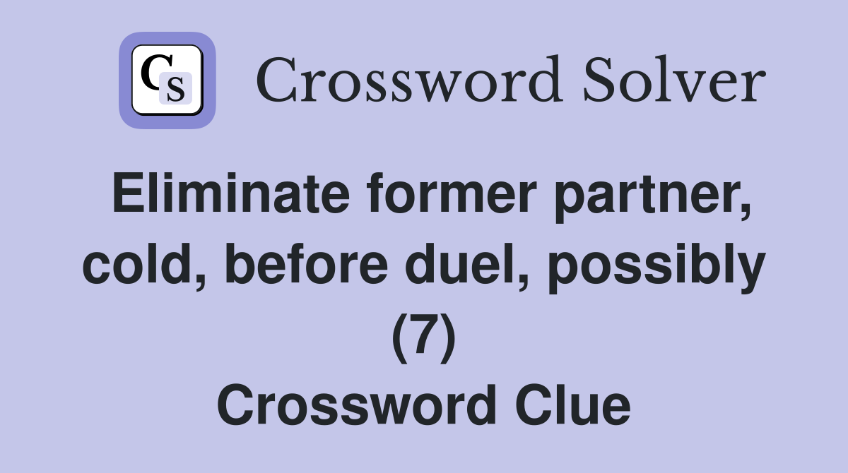 Eliminate former partner, cold, before duel, possibly (7) Crossword Clue