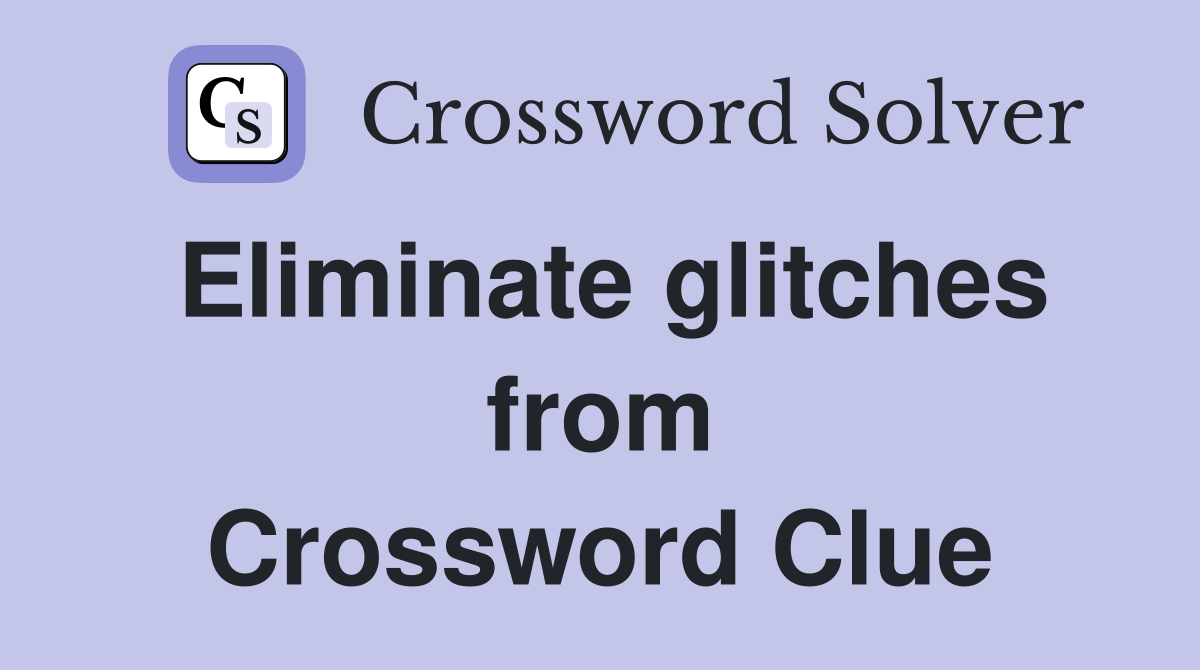 Eliminate glitches from Crossword Clue