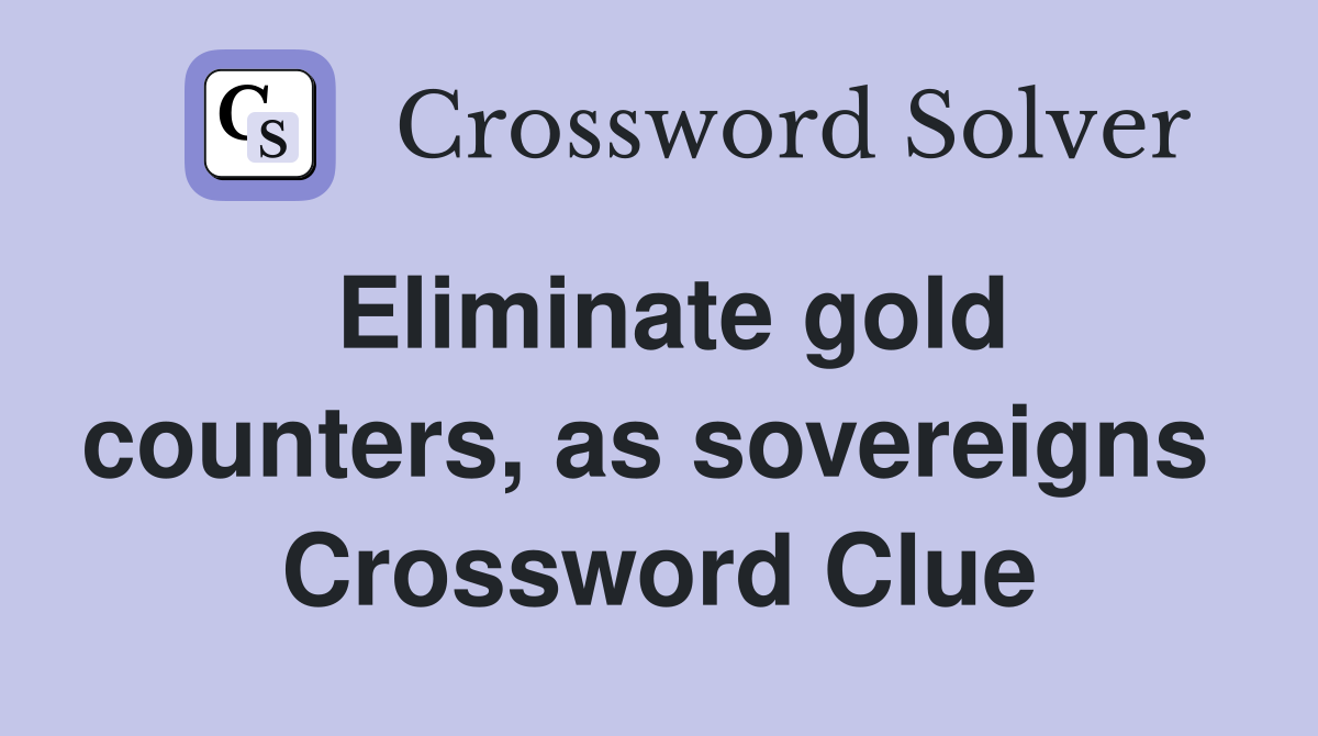 Eliminate gold counters, as sovereigns  Crossword Clue