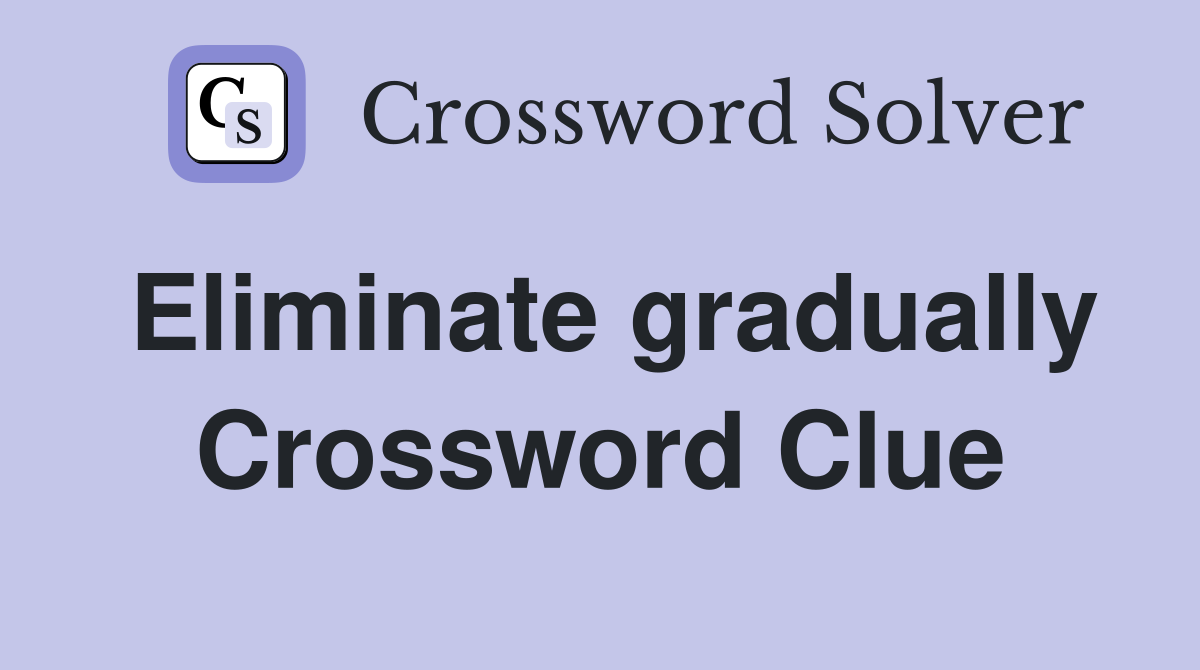 Eliminate gradually Crossword Clue