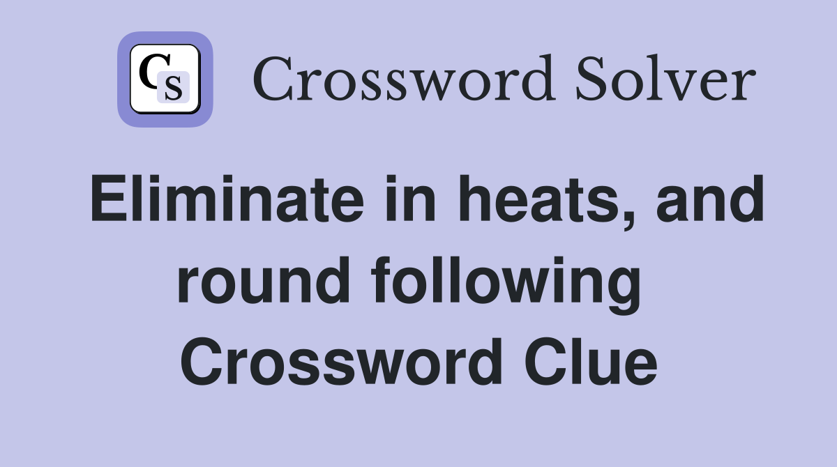 Eliminate in heats, and round following  Crossword Clue