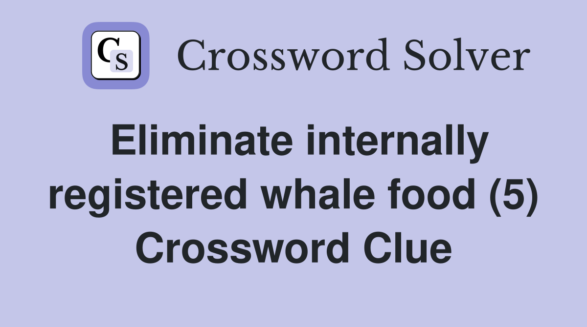 Eliminate internally registered whale food (5) Crossword Clue
