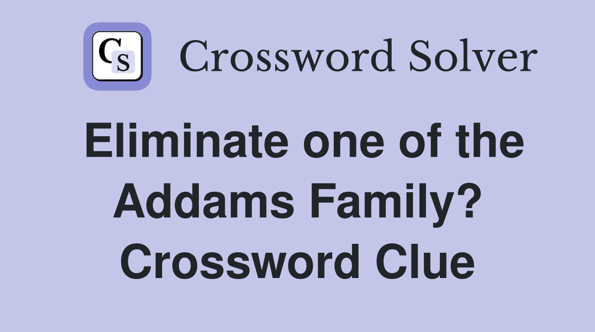 Eliminate one of the Addams Family? Crossword Clue