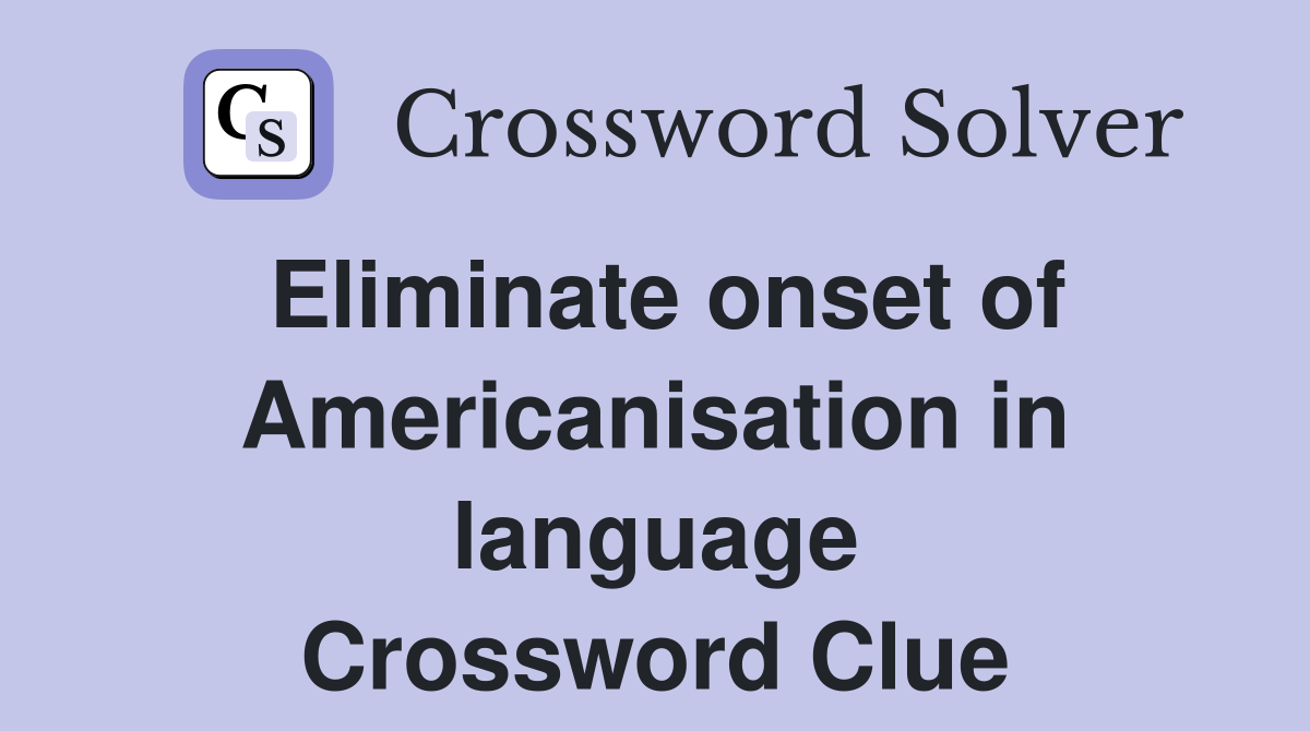 Eliminate onset of Americanisation in language Crossword Clue