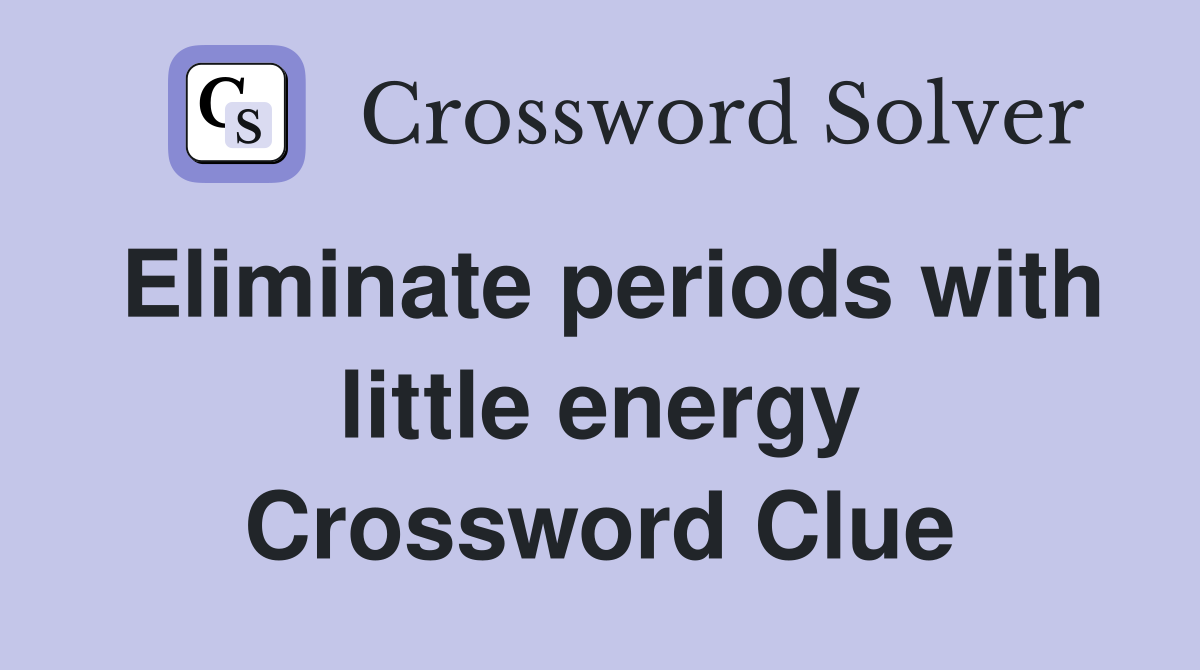 Eliminate periods with little energy Crossword Clue