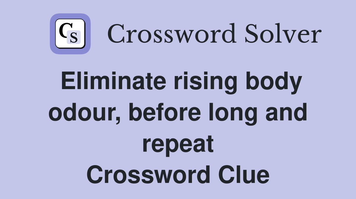 Eliminate rising body odour, before long and repeat Crossword Clue