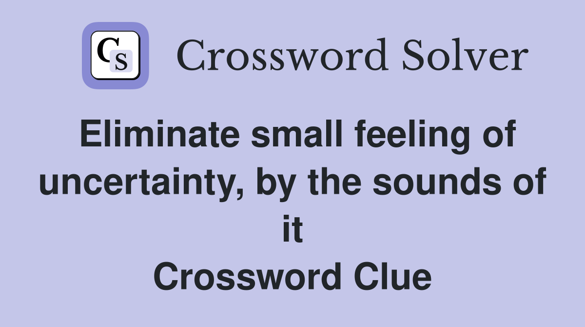 Eliminate small feeling of uncertainty, by the sounds of it Crossword Clue