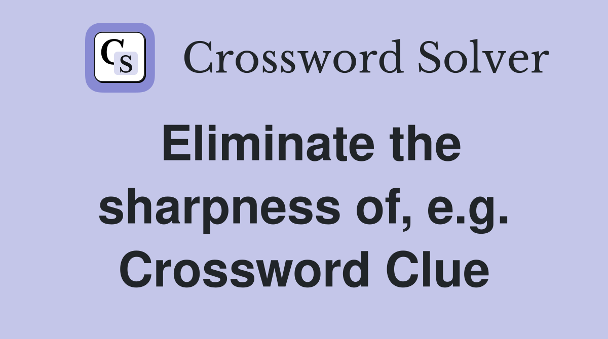 Eliminate the sharpness of, e.g. Crossword Clue