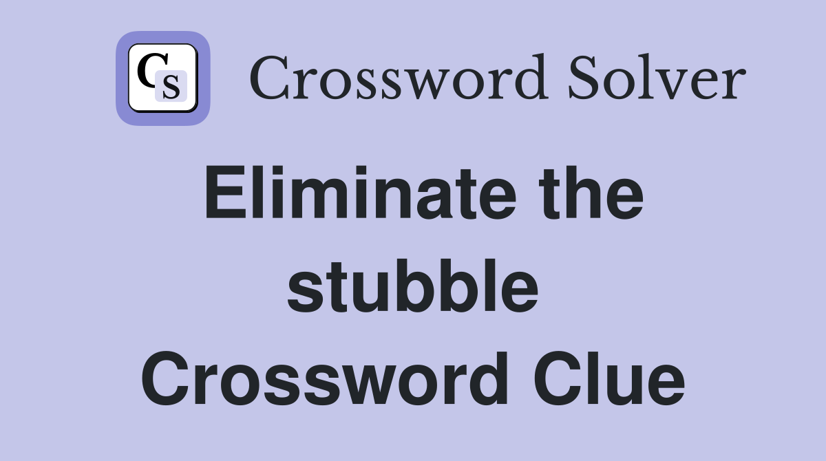 Eliminate the stubble Crossword Clue