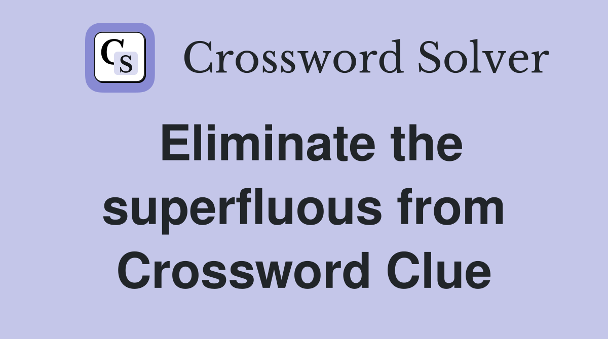 Eliminate the superfluous from Crossword Clue