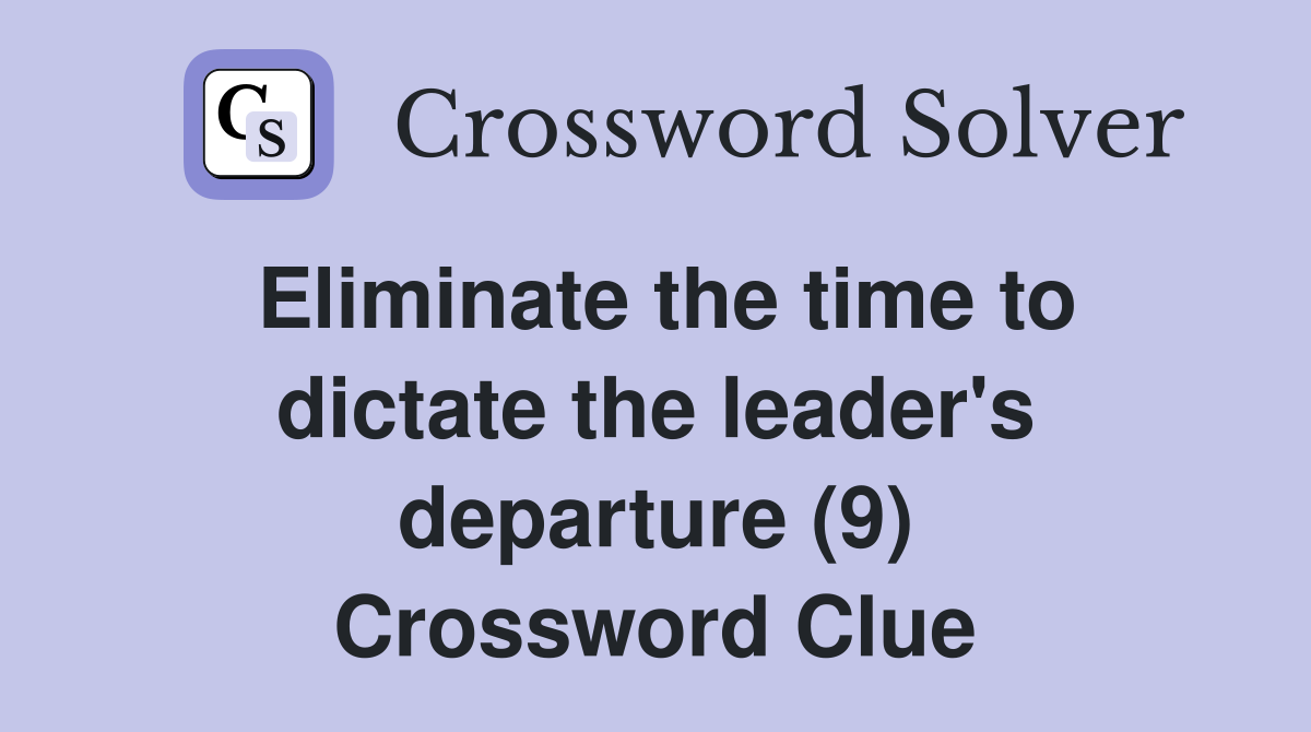 Eliminate the time to dictate the leader's departure (9) Crossword Clue