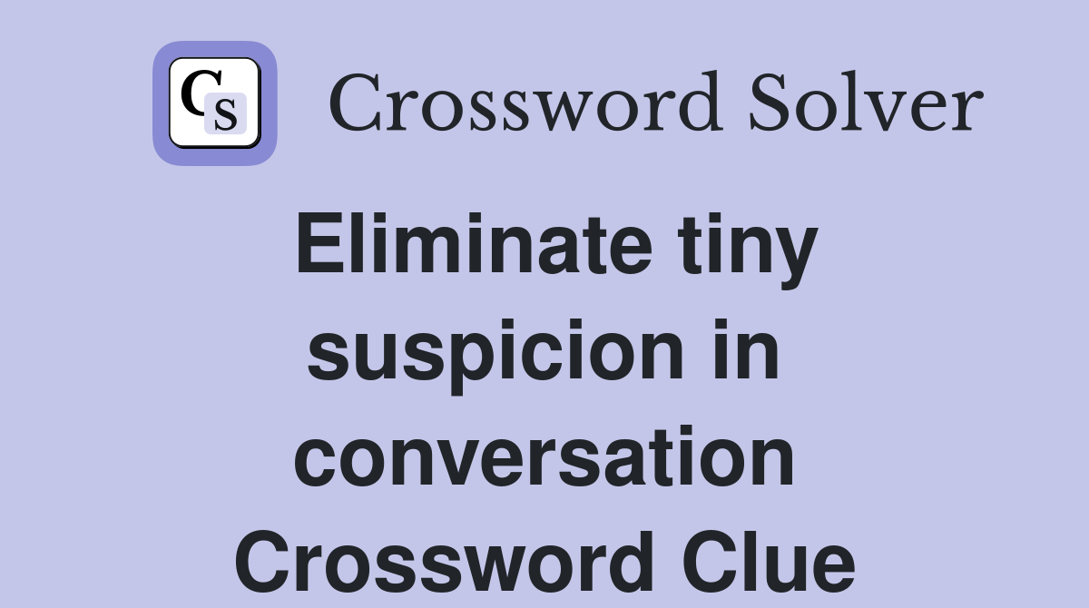 Eliminate tiny suspicion in conversation Crossword Clue