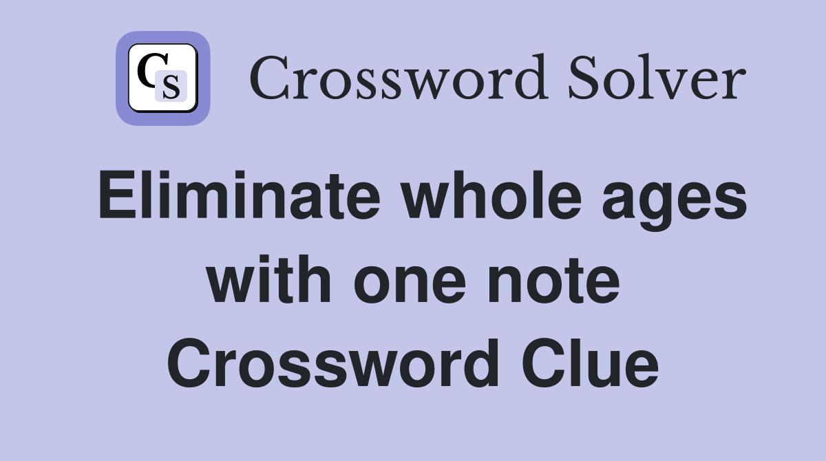 Eliminate whole ages with one note Crossword Clue