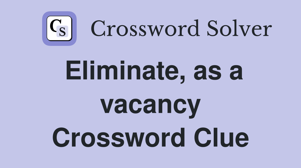 Eliminate, as a vacancy Crossword Clue