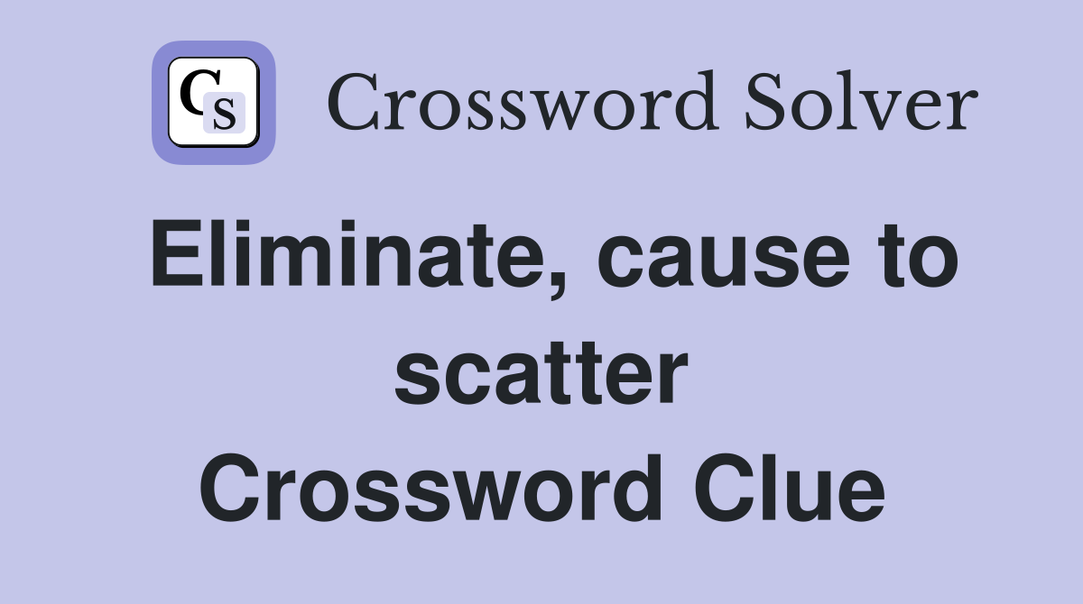 Eliminate, cause to scatter Crossword Clue