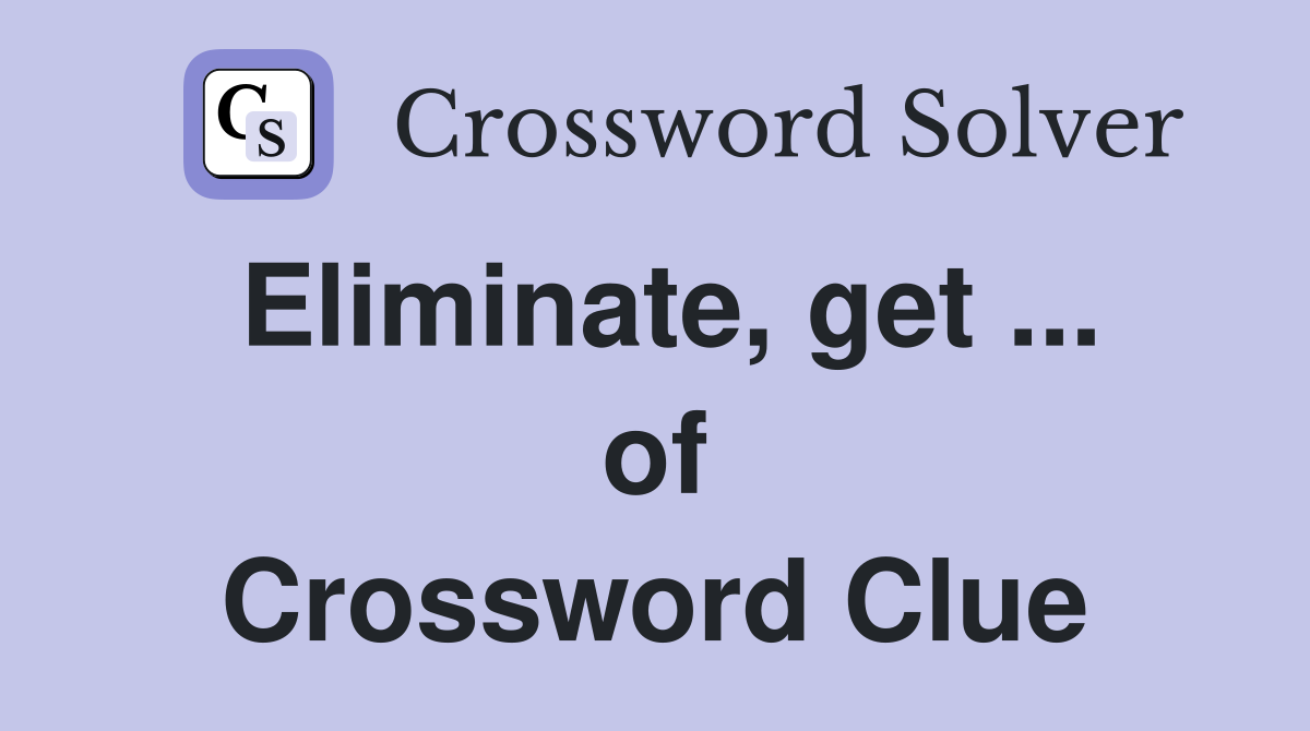 Eliminate, get ... of Crossword Clue