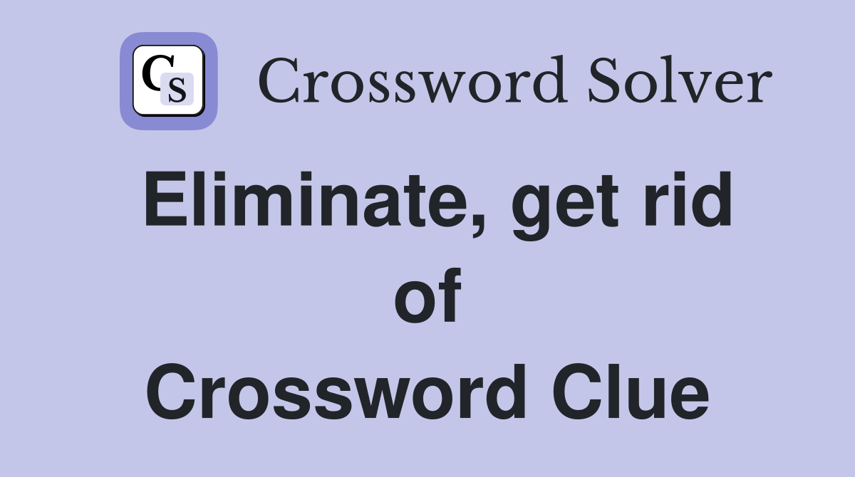 Eliminate, get rid of Crossword Clue