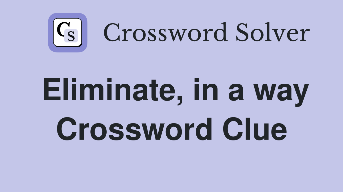 Eliminate, in a way Crossword Clue
