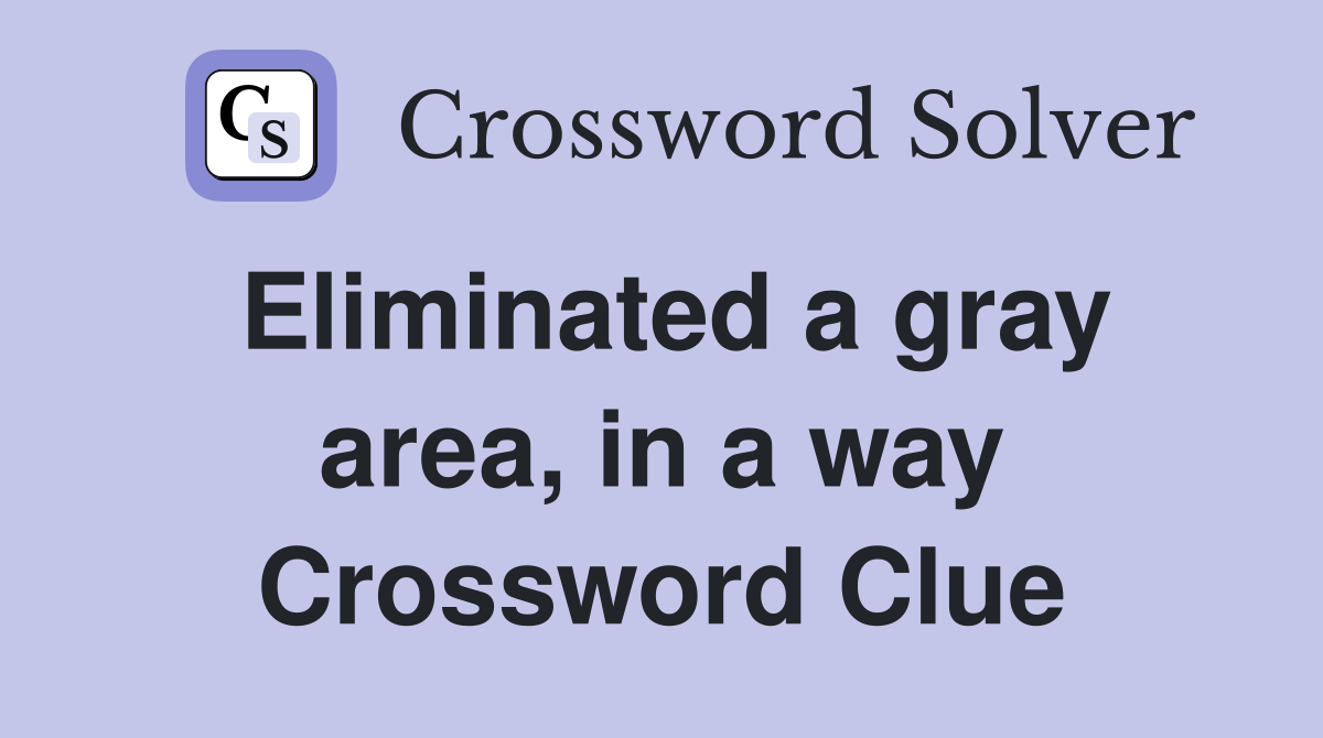 Eliminated a gray area, in a way Crossword Clue