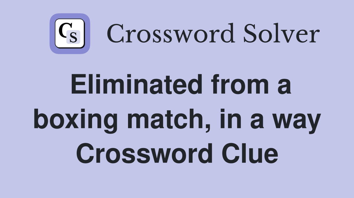 Eliminated from a boxing match, in a way Crossword Clue