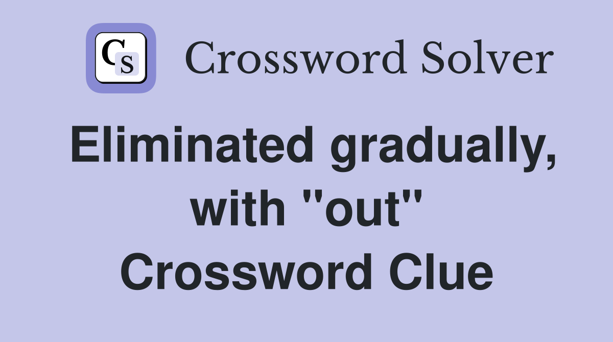 Eliminated gradually, with "out" Crossword Clue
