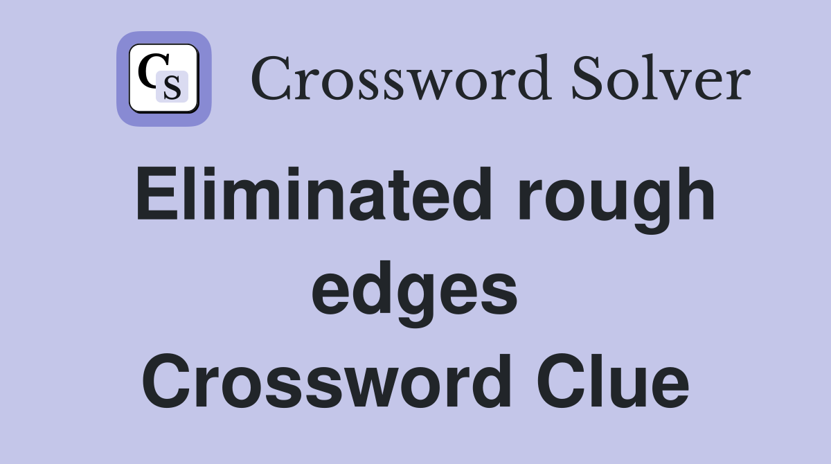 Eliminated rough edges Crossword Clue