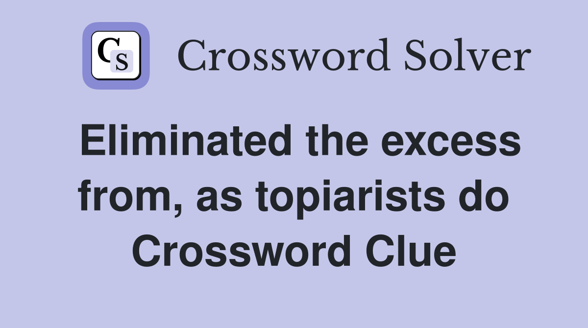 Eliminated the excess from, as topiarists do Crossword Clue