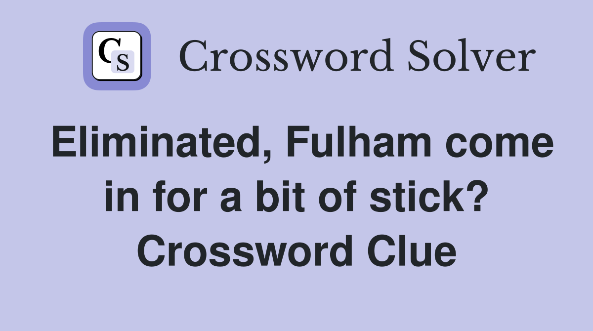 Eliminated, Fulham come in for a bit of stick? Crossword Clue