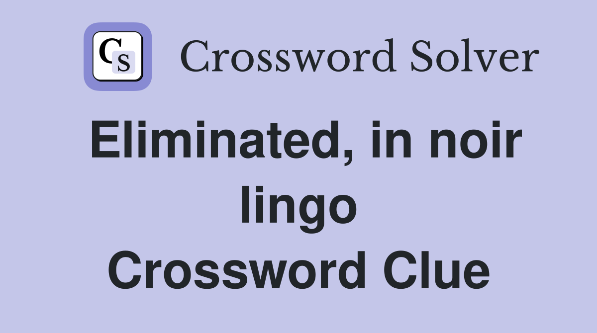Eliminated, in noir lingo Crossword Clue