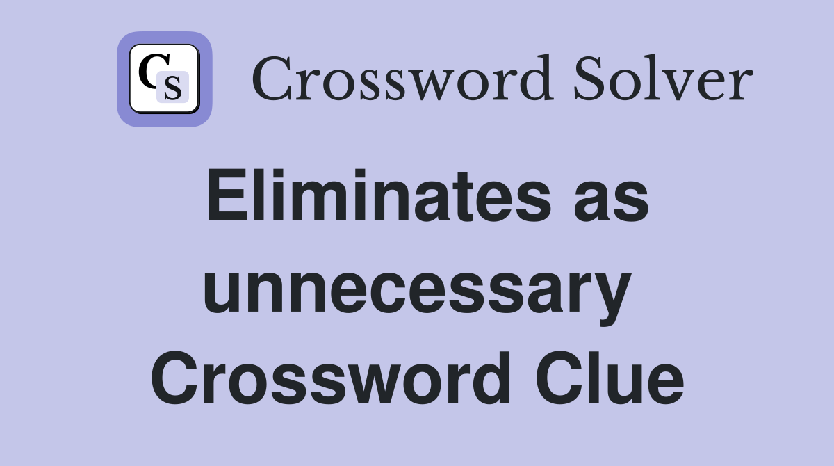Eliminates as unnecessary Crossword Clue