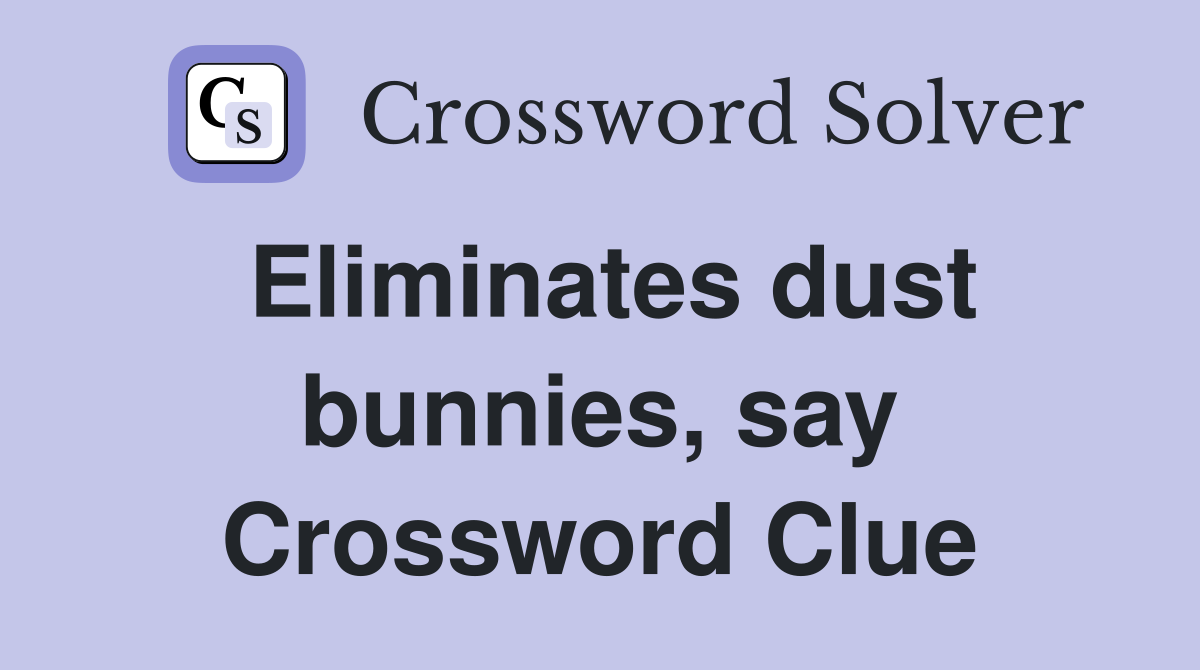 Eliminates dust bunnies, say Crossword Clue